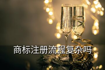 商標(biāo)注冊流程復(fù)雜嗎