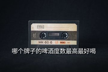 哪個牌子的啤酒度數(shù)最高最好喝