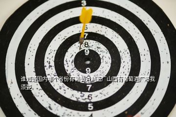 誰(shuí)知道國(guó)內(nèi)哪個(gè)省份有葡萄酒制造廠山西有葡萄酒廠嗎我須要