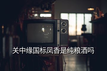 關(guān)中緣國(guó)標(biāo)鳳香是純糧酒嗎