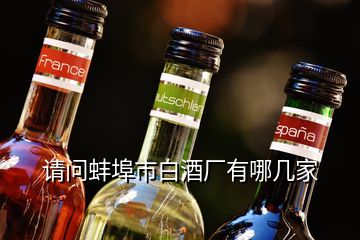 請問蚌埠市白酒廠有哪幾家