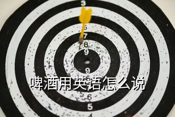 啤酒用英語(yǔ)怎么說(shuō)