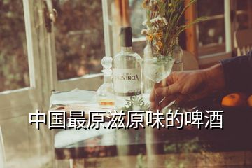 中國(guó)最原滋原味的啤酒