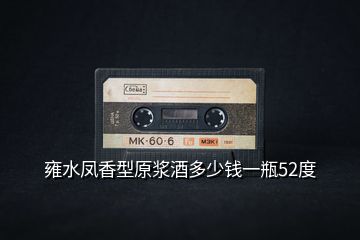 雍水鳳香型原漿酒多少錢(qián)一瓶52度