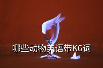 哪些動(dòng)物英語(yǔ)帶K6詞