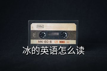 冰的英語(yǔ)怎么讀