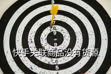 快手關(guān)聯(lián)商品沒有貨源