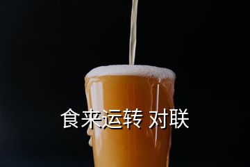 食來(lái)運(yùn)轉(zhuǎn) 對(duì)聯(lián)