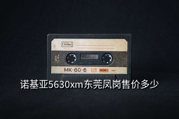 諾基亞5630xm東莞鳳崗售價多少