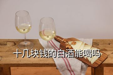 十幾塊錢(qián)的白酒能喝嗎