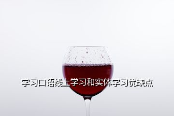 學(xué)習(xí)口語線上學(xué)習(xí)和實體學(xué)習(xí)優(yōu)缺點