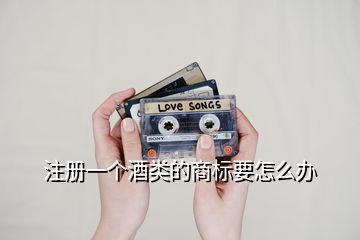注冊一個酒類的商標要怎么辦