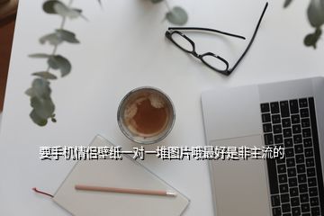 要手機(jī)情侶壁紙一對(duì)一堆圖片哦最好是非主流的