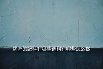 烤鴨的配料有哪些調料有哪些怎么做