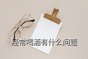 經常喝酒有什么問題