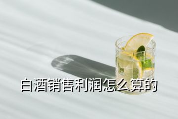 白酒銷(xiāo)售利潤(rùn)怎么算的