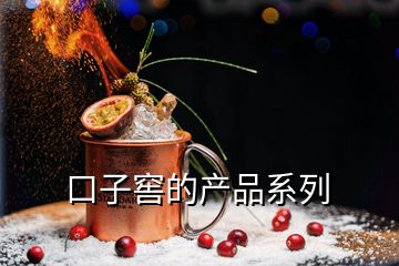 口子窖的產(chǎn)品系列