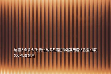 這酒大概多少錢(qián) 貴州品牌名酒團(tuán)購(gòu)婚宴用酒濃香型52度500ML白金酒