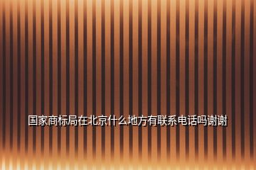 國家商標局在北京什么地方有聯(lián)系電話嗎謝謝