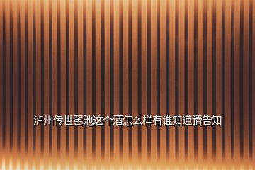 瀘州傳世窖池這個(gè)酒怎么樣有誰知道請(qǐng)告知