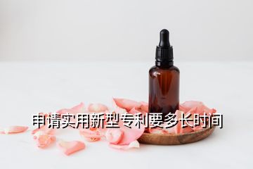 申請(qǐng)實(shí)用新型專利要多長時(shí)間
