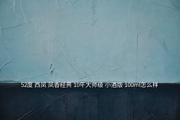 52度 西鳳 鳳香經(jīng)典 10年大師級(jí) 小酒版 100ml怎么樣
