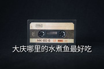 大慶哪里的水煮魚(yú)最好吃