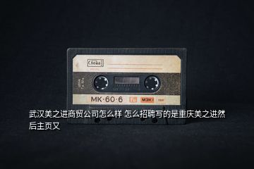 武漢美之進商貿公司怎么樣 怎么招聘寫的是重慶美之進然后主頁又