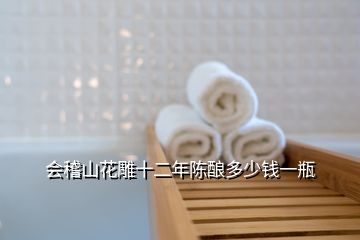 會稽山花雕十二年陳釀多少錢一瓶