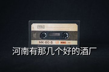 河南有那幾個好的酒廠