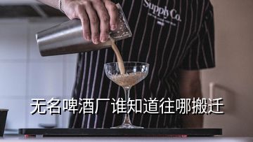 無(wú)名啤酒廠誰(shuí)知道往哪搬遷