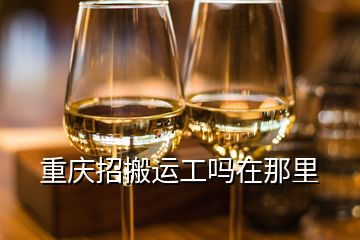 重慶招搬運(yùn)工嗎在那里