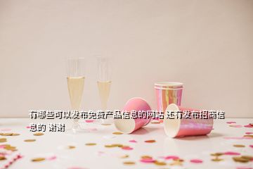 有哪些可以發(fā)布免費(fèi)產(chǎn)品信息的網(wǎng)站 還有發(fā)布招商信息的 謝謝