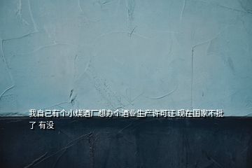 我自己有個小燒酒廠想辦個酒業(yè)生產許可證 現(xiàn)在國家不批了 有沒