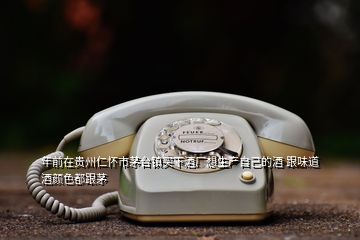 年前在貴州仁懷市茅臺(tái)鎮(zhèn)買(mǎi)下酒廠想生產(chǎn)自己的酒 跟味道酒顏色都跟茅