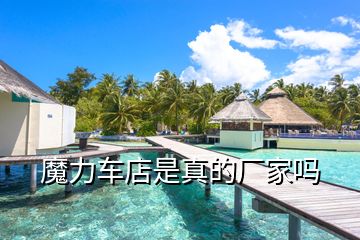 魔力車(chē)店是真的廠家嗎