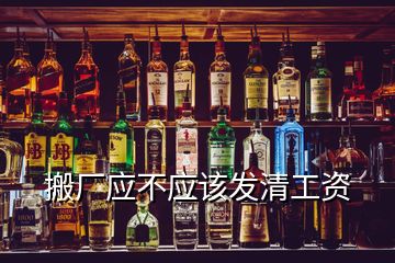搬廠應不應該發(fā)清工資