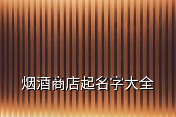 煙酒商店起名字大全