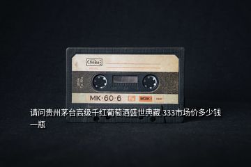 請(qǐng)問(wèn)貴州茅臺(tái)高級(jí)千紅葡萄酒盛世典藏 333市場(chǎng)價(jià)多少錢(qián)一瓶