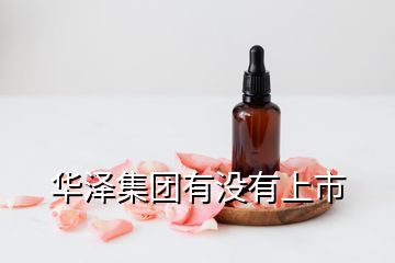 華澤集團(tuán)有沒(méi)有上市