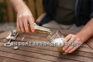 秦鐘皇樽養(yǎng)生酒里面會(huì)不會(huì)有激素或西藥成分