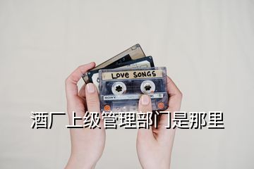 酒廠上級(jí)管理部門是那里