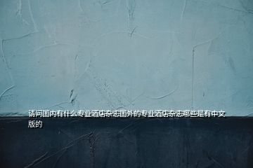 請(qǐng)問(wèn)國(guó)內(nèi)有什么專業(yè)酒店雜志國(guó)外的專業(yè)酒店雜志哪些是有中文版的