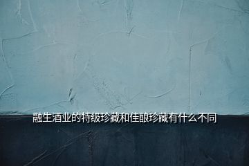 融生酒業(yè)的特級珍藏和佳釀?wù)洳赜惺裁床煌?></p>
<h2 id=