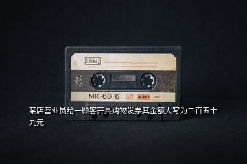 某店?duì)I業(yè)員給一顧客開(kāi)具購(gòu)物發(fā)票其金額大寫(xiě)為二百五十九元