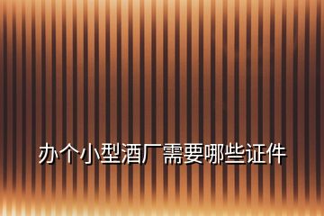 辦個(gè)小型酒廠需要哪些證件