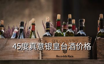 45度真意銀皇臺酒價(jià)格