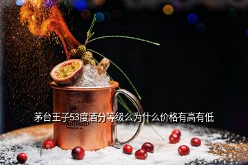 茅臺王子53度酒分等級么為什么價格有高有低