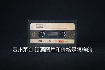 貴州茅臺 鎮(zhèn)酒圖片和價(jià)格是怎樣的
