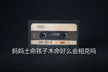 媽媽土命孩子木命好么會(huì)相克嗎